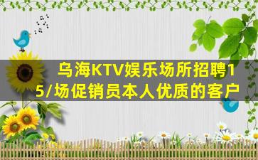 乌海KTV娱乐场所招聘15/场促销员本人优质的客户